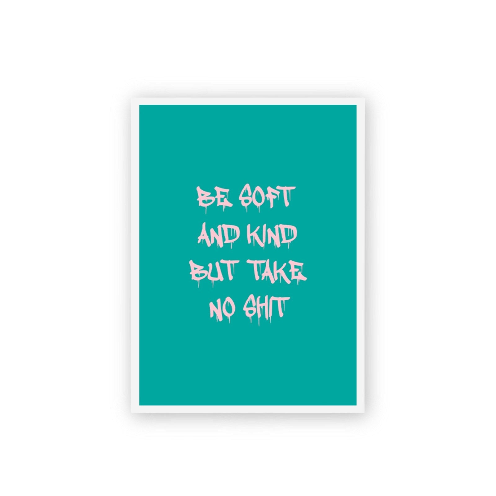 Be Soft And Kind But Take No Shit Poster